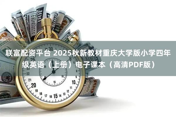联富配资平台 2025秋新教材重庆大学版小学四年级英语（上册）电子课本（高清PDF版）