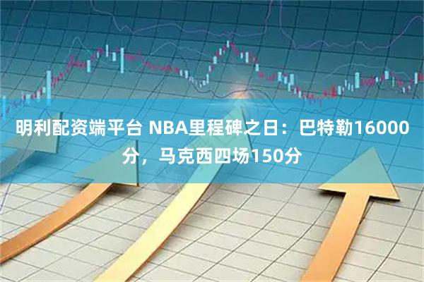 明利配资端平台 NBA里程碑之日:巴特勒16000分,马克西四场150分