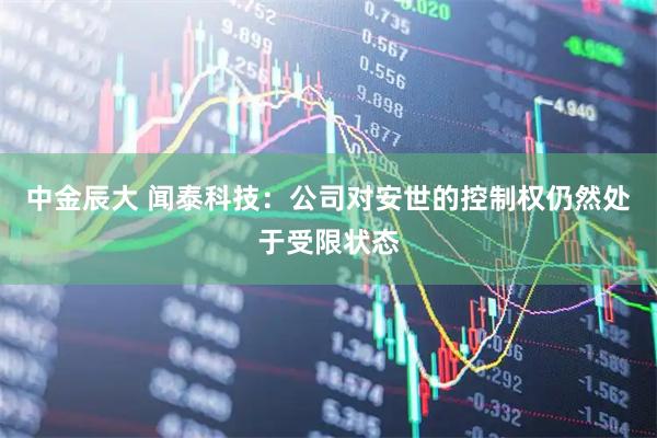 中金辰大 闻泰科技:公司对安世的控制权仍然处于受限状态