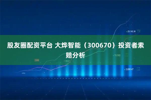 股友圈配资平台 大烨智能(300670)投资者索赔分析