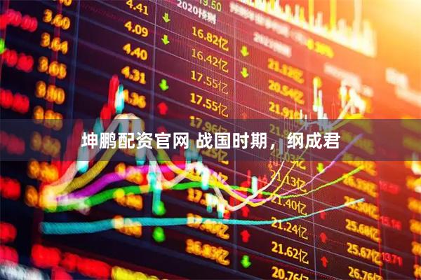 坤鹏配资官网 战国时期,纲成君